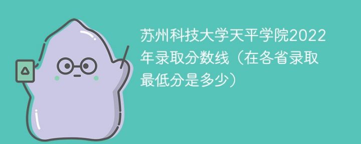 蘇州科技大學(xué)天平學(xué)院2022年各省錄取分?jǐn)?shù)線「最低分+最低位次+省控線」-廣東技校排名網(wǎng)